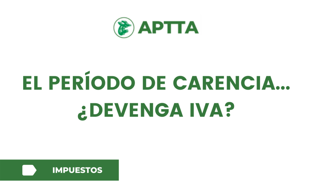 EL PERÍODO DE CARENCIA… ¿DEVENGA IVA?