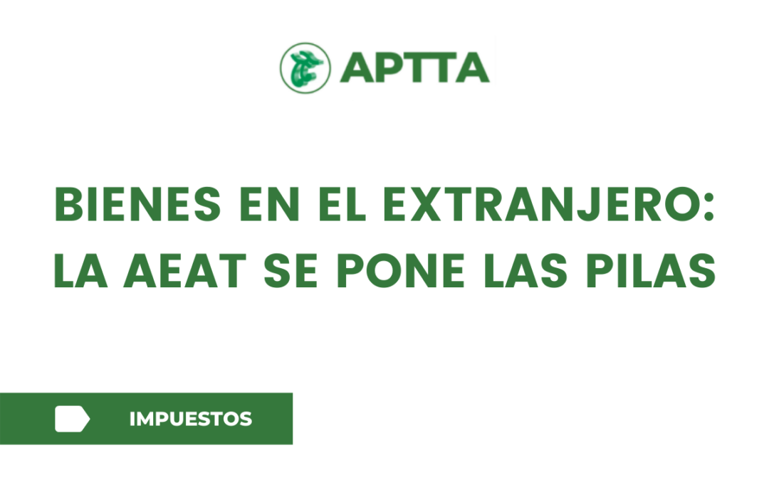 BIENES EN EL EXTRANJERO: LA AEAT SE PONE LAS PILAS
