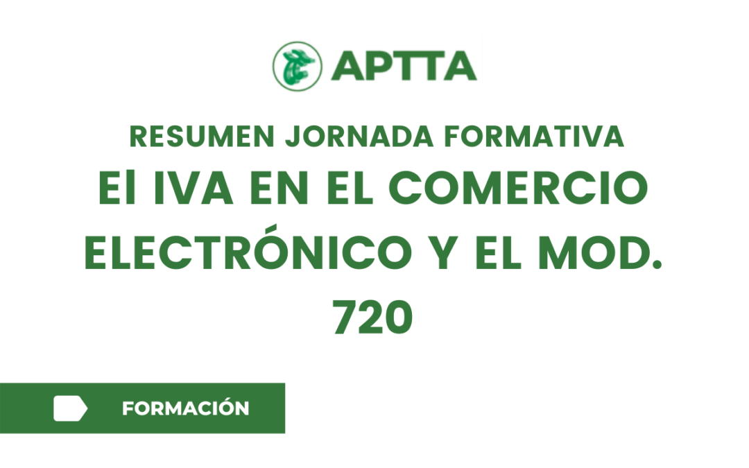 RESUMEN JORNADA FORMATIVA: El IVA EN EL COMERCIO ELECTRÓNICO Y EL MOD. 720