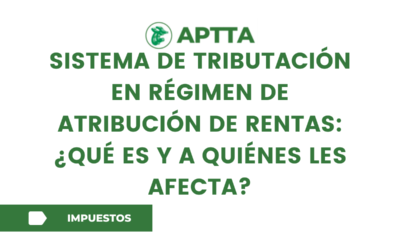 Sistema de tributación en Régimen de Atribución de Rentas:  ¿Qué es y a quiénes les afecta?