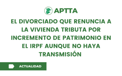 El divorciado que renuncia a la vivienda tributa por incremento de  patrimonio en el IRPF aunque no haya transmisión