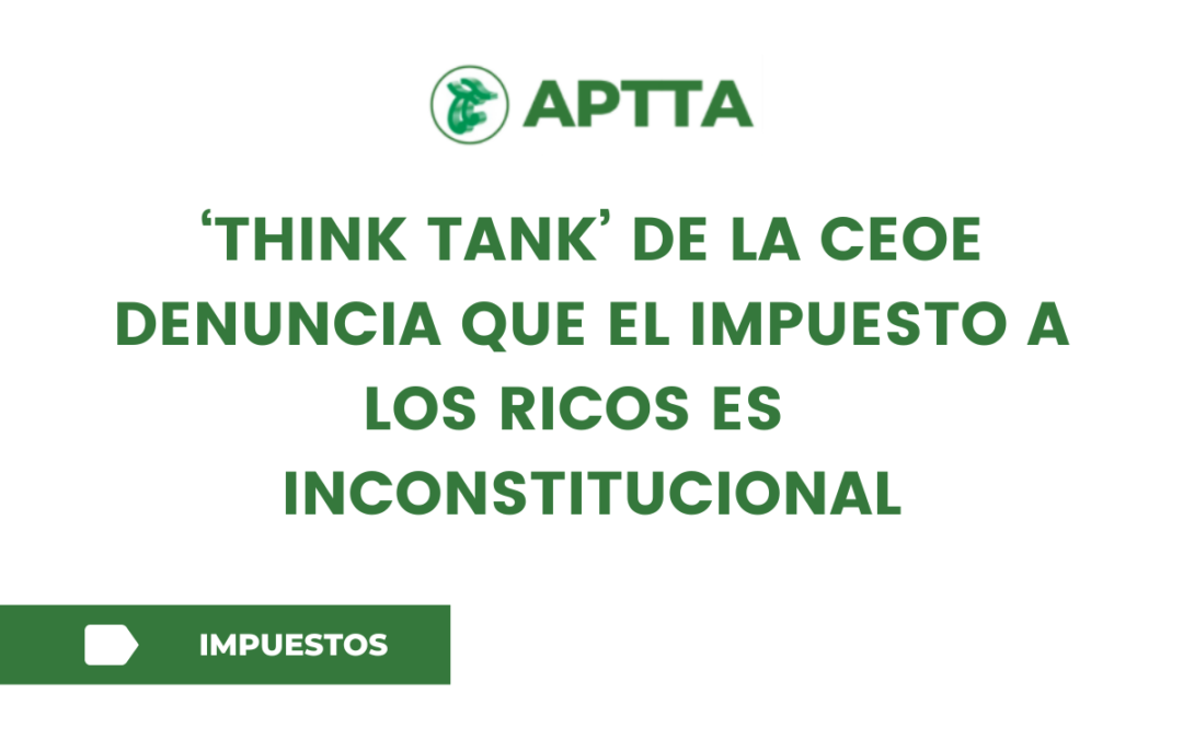 ‘think tank’ de la CEOE denuncia que el impuesto a los ricos es  inconstitucional
