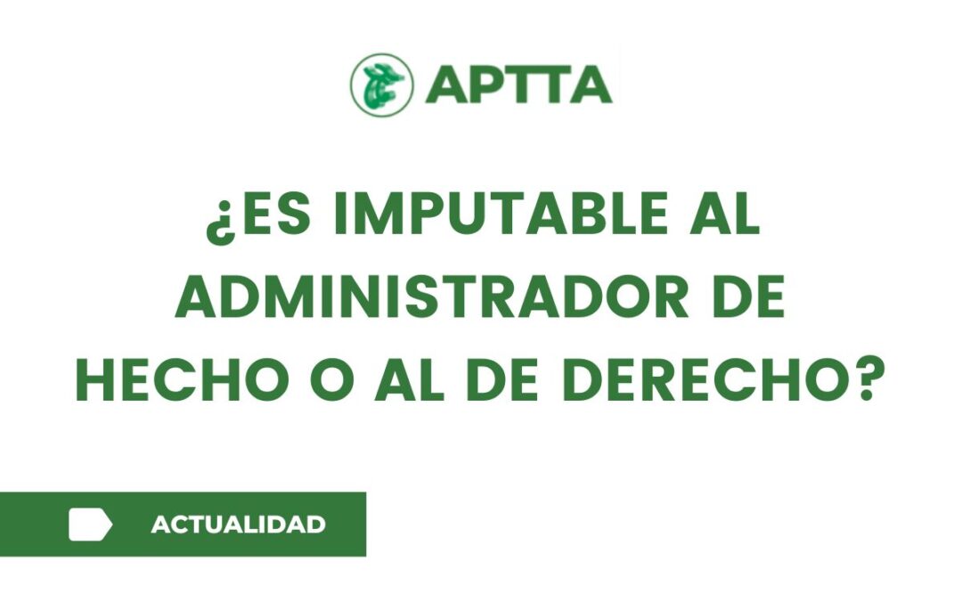 ¿Es imputable al administrador de hecho o al de derecho?
